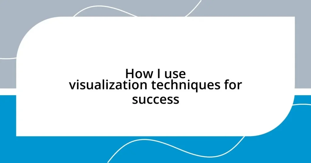 How I use visualization techniques for success