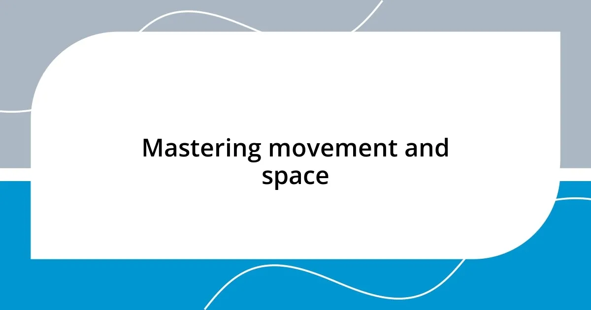 Mastering movement and space