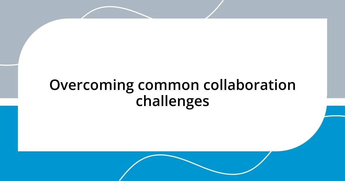 Overcoming common collaboration challenges