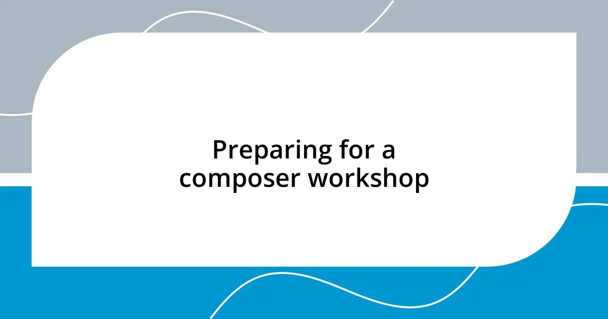 Preparing for a composer workshop